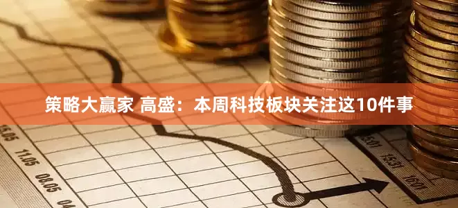 策略大赢家 高盛：本周科技板块关注这10件事