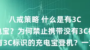 八戒策略 什么是有3C标识的充电宝？为何禁止携带没有3C标识的充电宝登机？一文了解↓