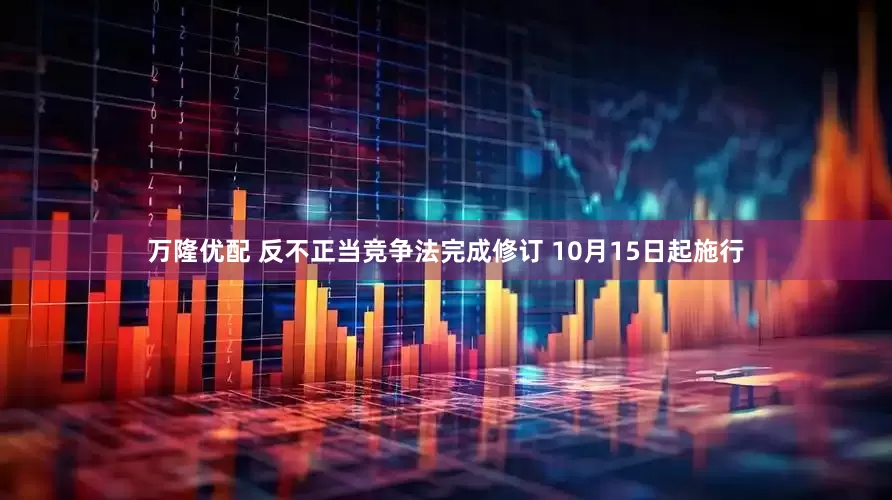 万隆优配 反不正当竞争法完成修订 10月15日起施行
