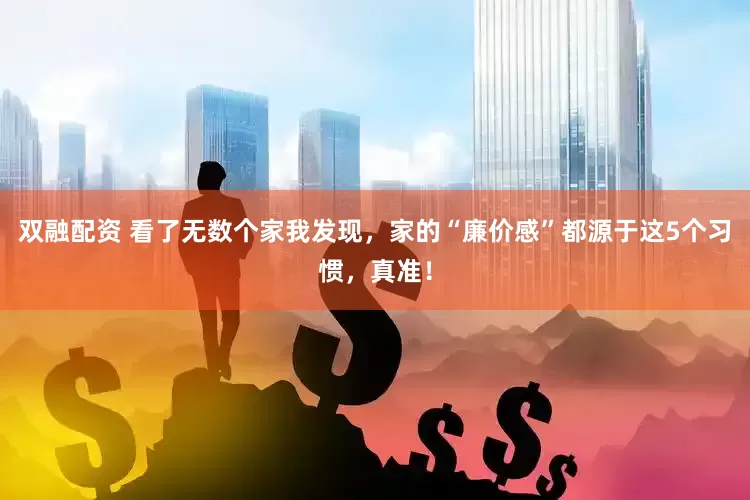 双融配资 看了无数个家我发现，家的“廉价感”都源于这5个习惯，真准！