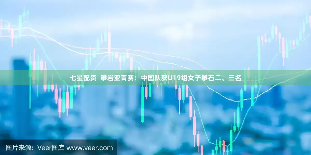 七星配资  攀岩亚青赛：中国队获U19组女子攀石二、三名