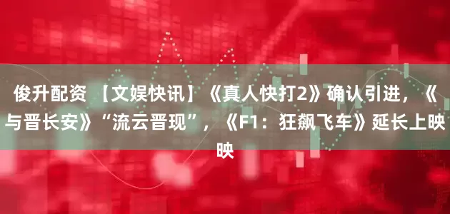 俊升配资 【文娱快讯】《真人快打2》确认引进，《与晋长安》“流云晋现”，《F1：狂飙飞车》延长上映