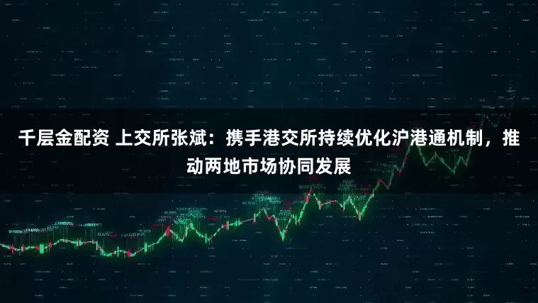千层金配资 上交所张斌：携手港交所持续优化沪港通机制，推动两地市场协同发展