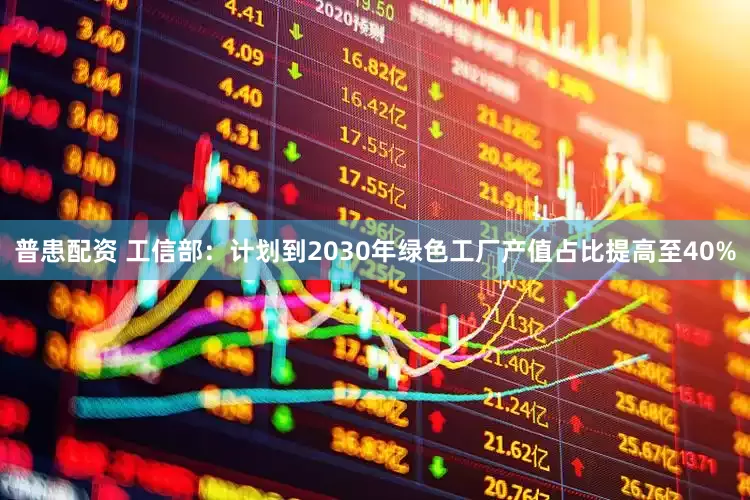 普患配资 工信部：计划到2030年绿色工厂产值占比提高至40%