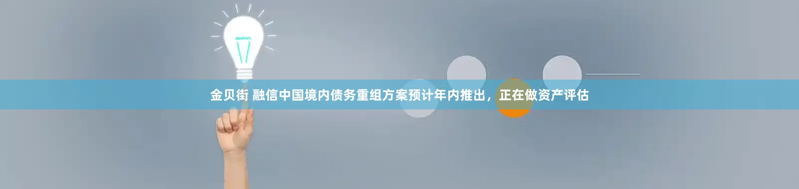 金贝街 融信中国境内债务重组方案预计年内推出，正在做资产评估