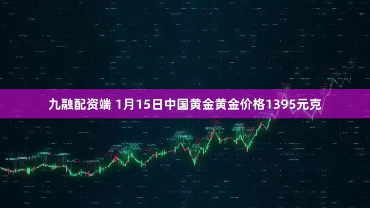 九融配资端 1月15日中国黄金黄金价格1395元克