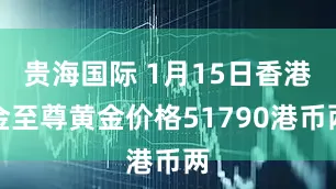 贵海国际 1月15日香港金至尊黄金价格51790港币两