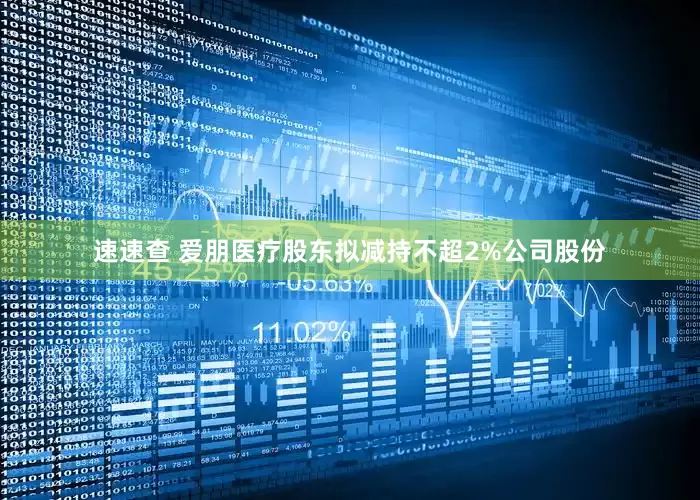 速速查 爱朋医疗股东拟减持不超2%公司股份